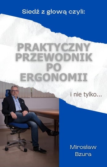 Siedź z głową czyli praktyczny przewodnik po ergonomii i nie tylko Mirosław Bzura