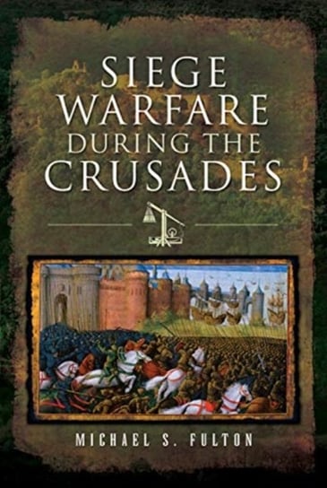 Siege Warfare during the Crusades Michael S. Fulton