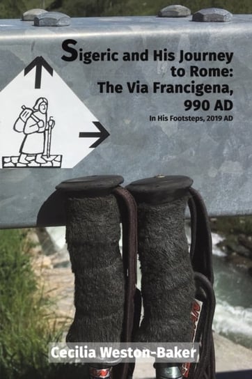Sigeric and His Journey to Rome: The Via Francigena, 990 AD: In His Footsteps, 2019 AD Cecilia Weston-Baker