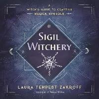 Sigil Witchery: A Witch's Guide to Crafting Magick Symbols Zakroff Laura Tempest