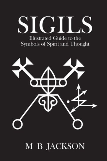Sigils. Illustrated Guide to The Symbols of Spirit and Thought Jackson Mark