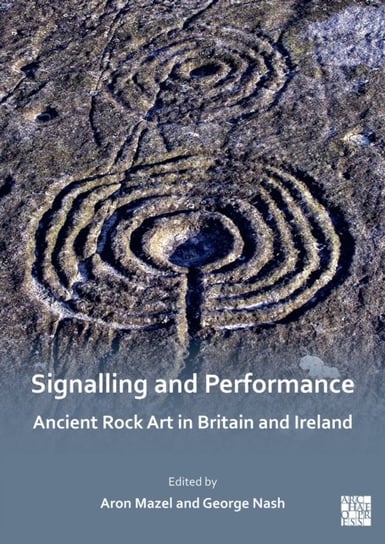 Signalling and Performance: Ancient Rock Art in Britain and Ireland Opracowanie zbiorowe