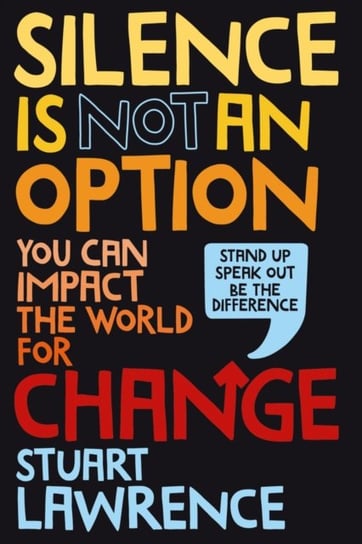 Silence is Not An Option: You can impact the world for change Stuart Lawrence