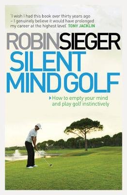 Silent Mind Golf: How to Empty Your Mind and Play Golf Instinctively Sieger Robin