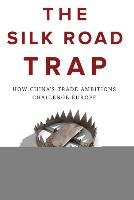 Silk Road Trap, How China's Trade Ambitions Challenge Europe Holslag Jonathan