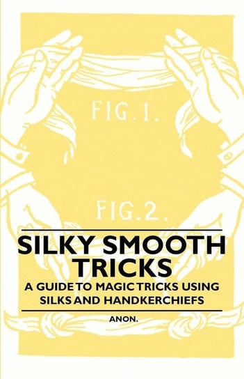 Silky Smooth Tricks - A Guide to Magic Tricks Using Silks and Handkerchiefs Anon
