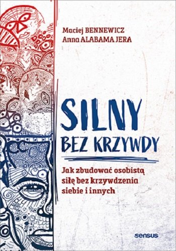 Silny bez krzywdy. Jak zbudować osobistą siłę bez krzywdzenia siebie i innych Bennewicz Maciej, Jera Anna