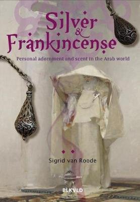 Silver and Frankincense: Scent and Personal Adornment in the Arab World Sigrid van Roode