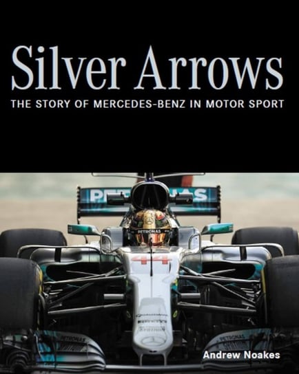Silver Arrows: The story of Mercedes-Benz in motor sport Noakes Andrew