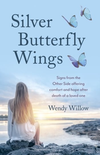 Silver Butterfly Wings: Signs from the Other Side offering comfort and hope after death of a loved one Wendy Willow