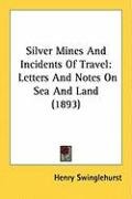 Silver Mines and Incidents of Travel: Letters and Notes on Sea and Land (1893) Swinglehurst Henry