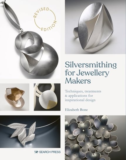 Silversmithing for Jewellery Makers: Techniques, Treatments & Applications for Inspirational Design Bone Elizabeth
