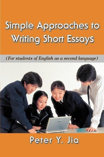 Simple Approaches to Writing Short Essays Jia Peter Y.