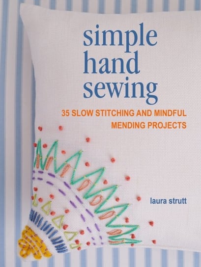 Simple Hand Sewing. 35 Slow Stitching and Mindful Mending Projects Strutt Laura