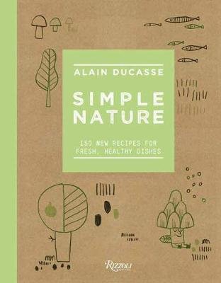 Simple Nature: 150 New Recipes for Fresh, Healthy Dishes Ducasse Alain, Neyrat Paule, Saintagne Christophe