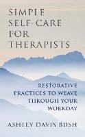 Simple Self-Care for Therapists: Restorative Practices to Weave Through Your Workday Bush Ashley Davis