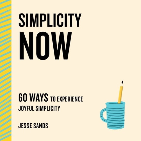 Simplicity Now: 60 Ways to Experience Joyful Simplicity Jesse Sands