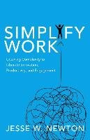 Simplify Work: Crushing Complexity to Liberate Innovation, Productivity, and Engagement Newton Jesse W.
