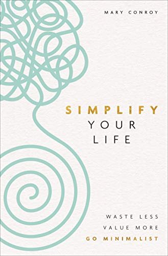 Simplify Your Life. Waste Less, Value More, Go Minimalist Mary Conroy