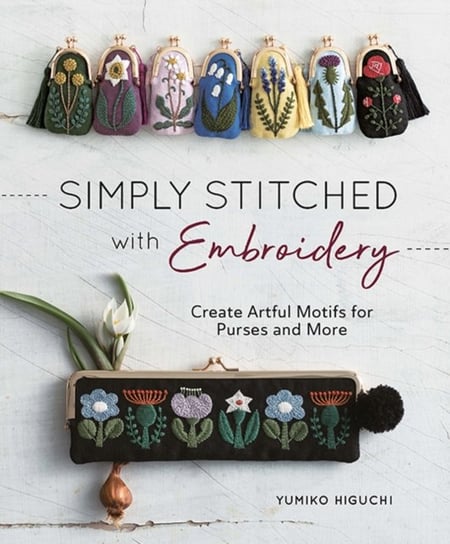 Simply Stitched with Embroidery: Create Artful Motifs for Purses and More Higuchi Yumiko