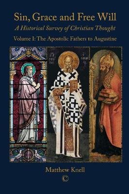 Sin, Grace and Free Will: A Historical Survey of Christian Thought Volume 1: The Apostolic Fathers to Augustine Knell Matthew