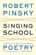 Singing School: Learning to Write (and Read) Poetry by Studying with the Masters Pinsky Robert