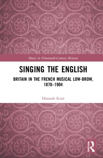 Singing the English: Britain in the French Musical Lowbrow, 1870-1904 Hannah L. Scott