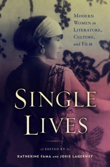 Single Lives: Modern Women in Literature, Culture, and Film Opracowanie zbiorowe