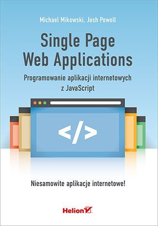 Single Page Web Applications. Programowanie aplikacji internetowych z JavaScript Mikowski Michael, Powell Josh