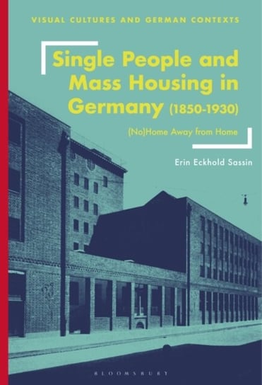 Single People and Mass Housing in Germany, 1850-1930: (No)Home Away from Home Opracowanie zbiorowe