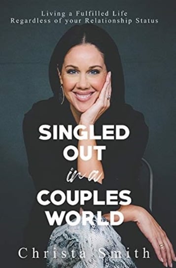 Singled Out in a Couples World: Living a Fulfilled Life Regardless of your Relationship Status Christa Smith