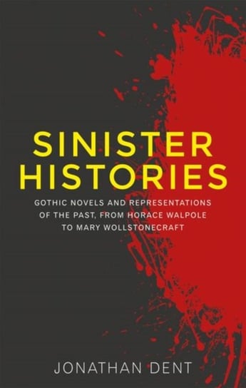 Sinister Histories: Gothic Novels and Representations of the Past, from Horace Walpole to Mary Wolls Jonathan Dent
