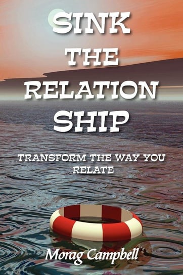 Sink the Relation Ship - Transform the Way You Relate Campbell Morag