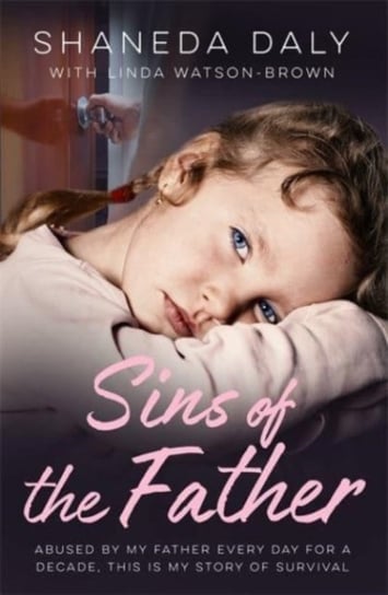 Sins of the Father: Abused by my father every day for a decade, this is my story of survival Shaneda Daly, Linda Watson-Brown