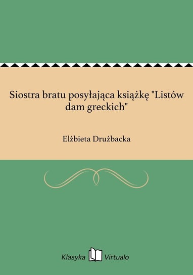 Siostra bratu posyłająca książkę "Listów dam greckich" Drużbacka Elżbieta