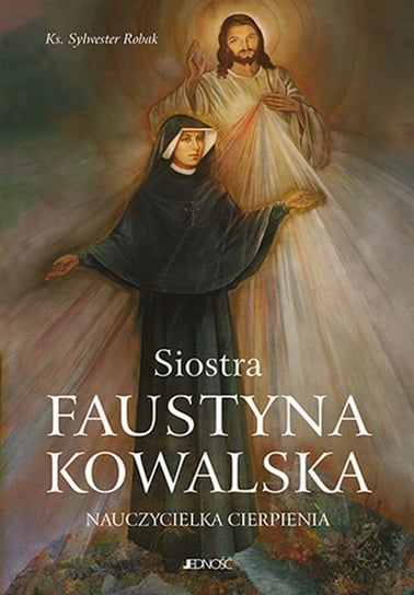 Siostra Faustyna Kowalska. Nauczycielka cierpienia Robak Sylwester
