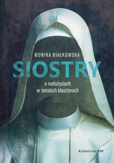 Siostry. O nadużyciach w żeńskich klasztorach Białkowska Monika