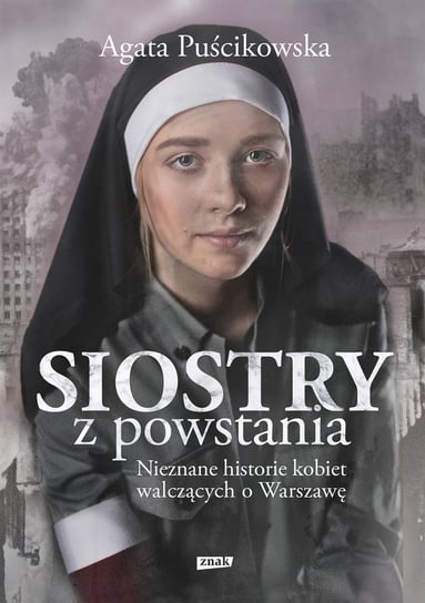 Siostry z powstania. Nieznane historie kobiet walczących o Warszawę Puścikowska Agata