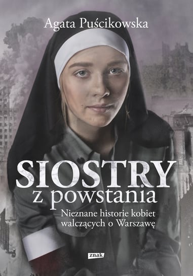 Siostry z powstania. Nieznane historie kobiet walczących o Warszawę Puścikowska Agata