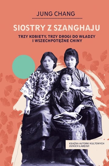 Siostry z Szanghaju. Trzy kobiety, trzy drogi do władzy i wszechpotężne Chiny Chang Jung