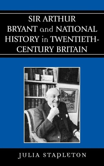 Sir Arthur Bryant and National History in Twentieth-Century Britain Stapleton Julia