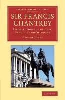 Sir Francis Chantrey: Recollections of His Life, Practice and Opinions Jones George