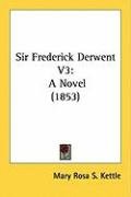 Sir Frederick Derwent V3: A Novel (1853) Kettle Mary Rosa S.