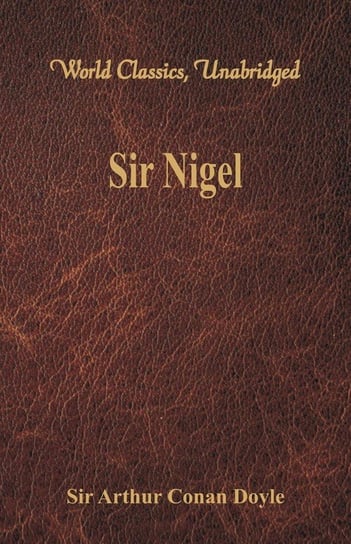 Sir Nigel (World Classics, Unabridged) Doyle Sir Arthur Conan