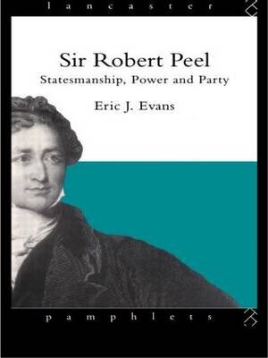 Sir Robert Peel Statesmanship Power & Party Evans Eric
