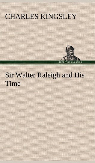 Sir Walter Raleigh and His Time Kingsley Charles