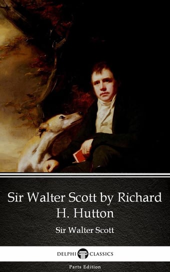 Sir Walter Scott by Richard H. Hutton by Sir Walter Scott (Illustrated) Scott Sir Walter
