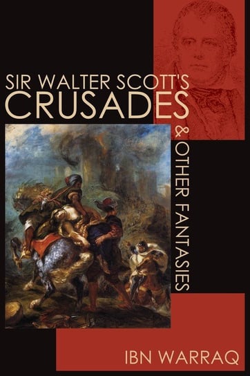 Sir Walter Scott's Crusades and Other Fantasies Warraq Ibn