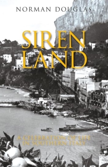Siren Land. A Celebration of Life in Southern Italy Norman Douglas