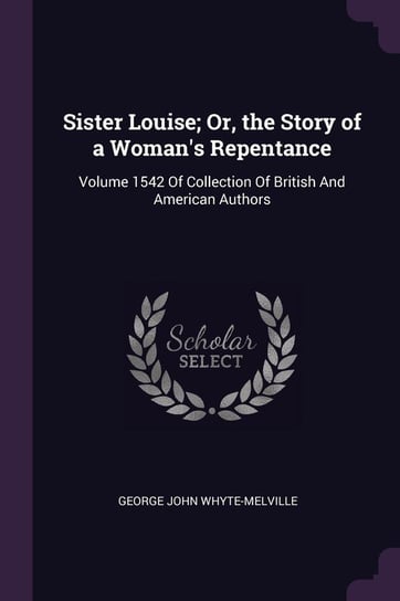 Sister Louise; Or, the Story of a Woman's Repentance Whyte-Melville George John